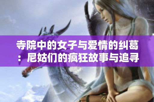 寺院中的女子与爱情的纠葛：尼姑们的疯狂故事与追寻
