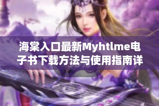 海棠入口最新Myhtlme电子书下载方法与使用指南详解