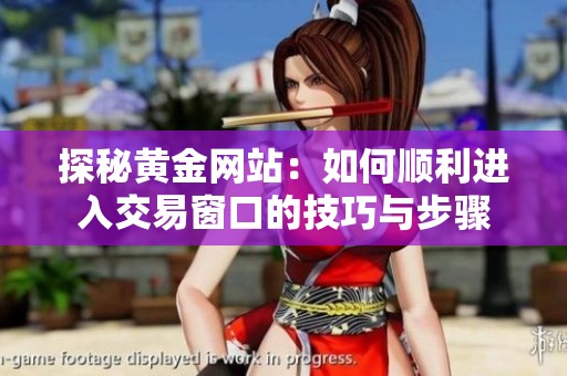 探秘黄金网站：如何顺利进入交易窗口的技巧与步骤