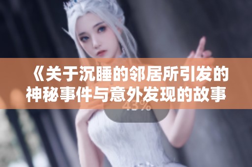 《关于沉睡的邻居所引发的神秘事件与意外发现的故事》
