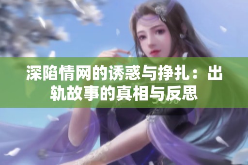 深陷情网的诱惑与挣扎：出轨故事的真相与反思