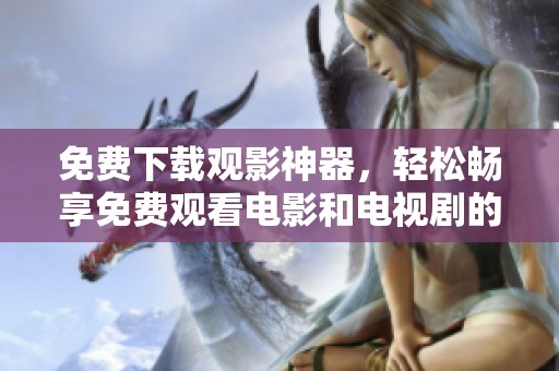 免费下载观影神器，轻松畅享免费观看电影和电视剧的乐趣