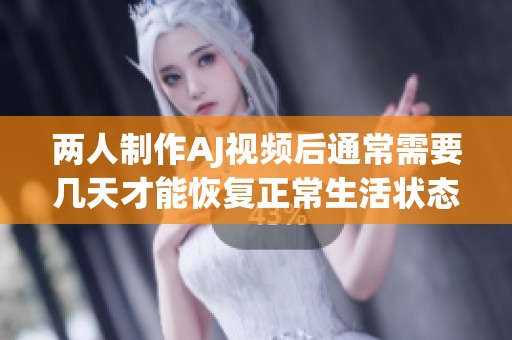 两人制作AJ视频后通常需要几天才能恢复正常生活状态
