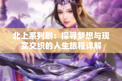 北上系列剧：探寻梦想与现实交织的人生旅程详解
