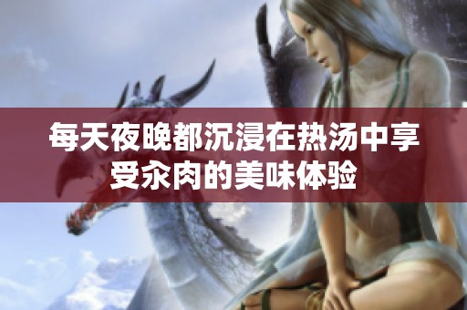 每天夜晚都沉浸在热汤中享受汆肉的美味体验