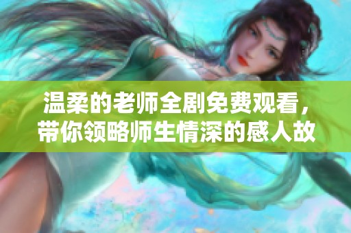 温柔的老师全剧免费观看，带你领略师生情深的感人故事