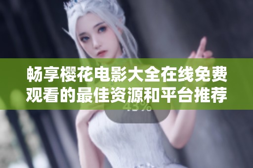 畅享樱花电影大全在线免费观看的最佳资源和平台推荐