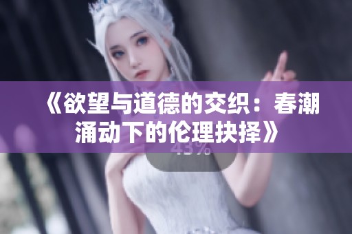 《欲望与道德的交织：春潮涌动下的伦理抉择》
