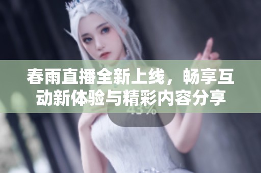 春雨直播全新上线，畅享互动新体验与精彩内容分享
