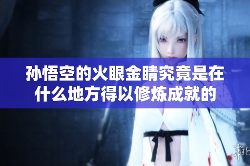 孙悟空的火眼金睛究竟是在什么地方得以修炼成就的