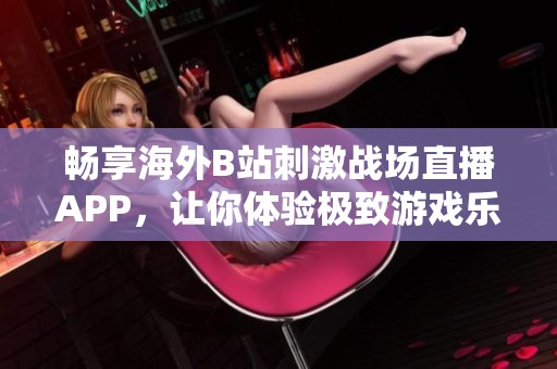 畅享海外B站刺激战场直播APP，让你体验极致游戏乐趣