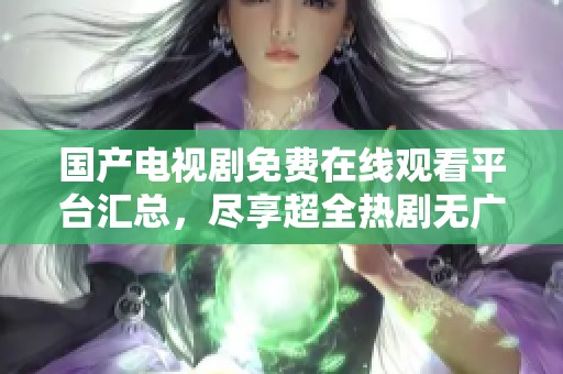 国产电视剧免费在线观看平台汇总，尽享超全热剧无广告体验