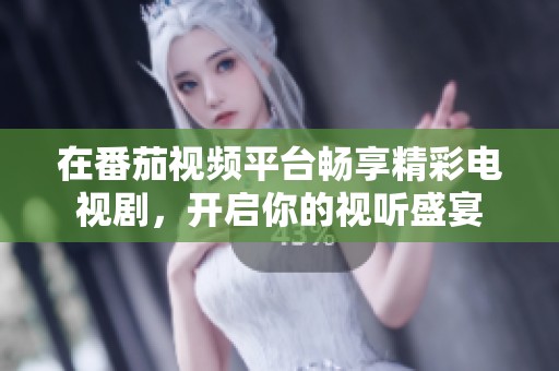 在番茄视频平台畅享精彩电视剧，开启你的视听盛宴