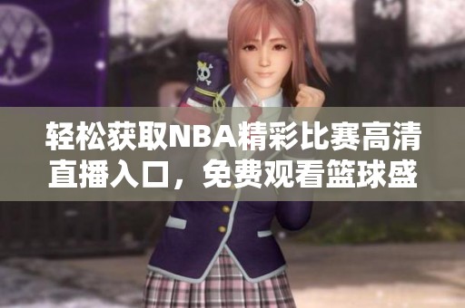 轻松获取NBA精彩比赛高清直播入口，免费观看篮球盛宴！