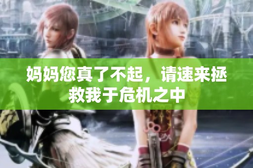 妈妈您真了不起，请速来拯救我于危机之中
