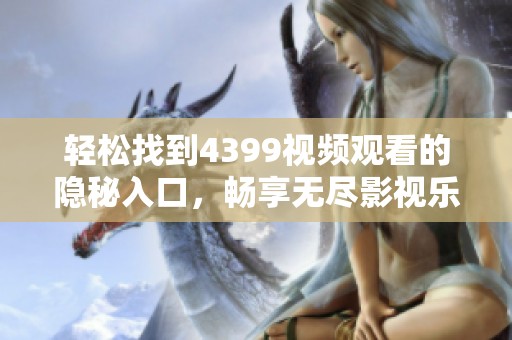 轻松找到4399视频观看的隐秘入口，畅享无尽影视乐趣