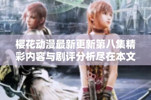 樱花动漫最新更新第八集精彩内容与剧评分析尽在本文中解读