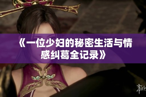《一位少妇的秘密生活与情感纠葛全记录》