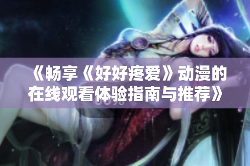 《畅享《好好疼爱》动漫的在线观看体验指南与推荐》