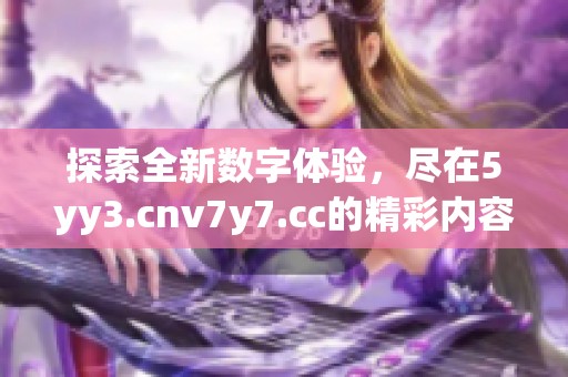 探索全新数字体验，尽在5yy3.cnv7y7.cc的精彩内容中
