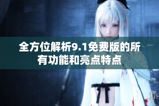 全方位解析9.1免费版的所有功能和亮点特点