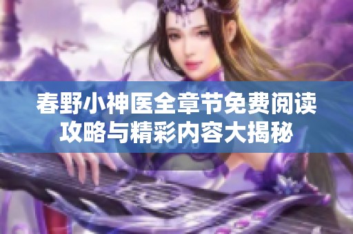 春野小神医全章节免费阅读攻略与精彩内容大揭秘