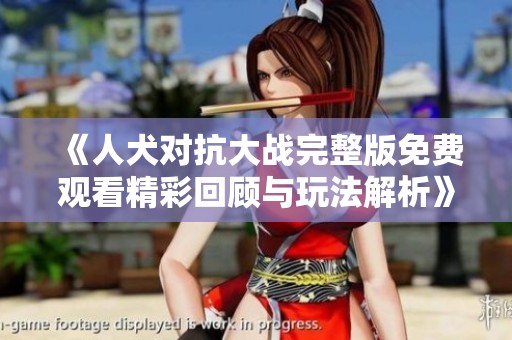 《人犬对抗大战完整版免费观看精彩回顾与玩法解析》
