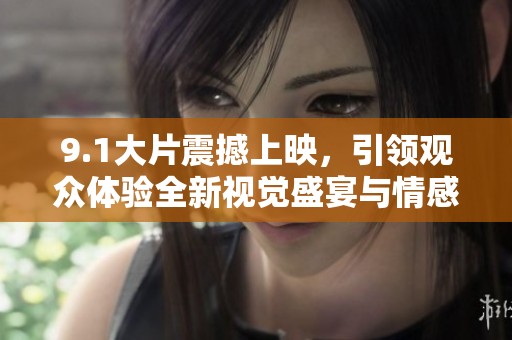 9.1大片震撼上映，引领观众体验全新视觉盛宴与情感旅程