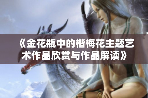 《金花瓶中的楷梅花主题艺术作品欣赏与作品解读》
