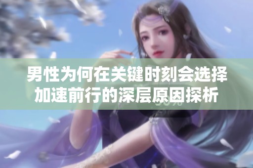 男性为何在关键时刻会选择加速前行的深层原因探析