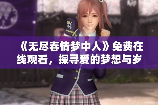 《无尽春情梦中人》免费在线观看，探寻爱的梦想与岁月的交织