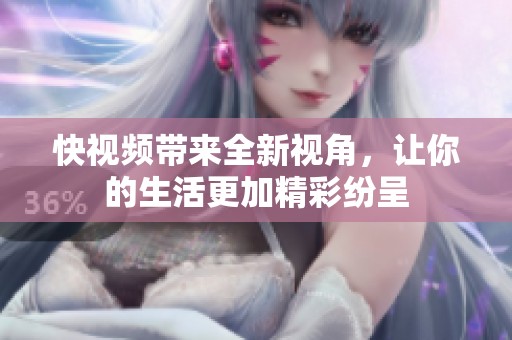 快视频带来全新视角，让你的生活更加精彩纷呈