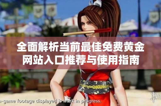 全面解析当前最佳免费黄金网站入口推荐与使用指南