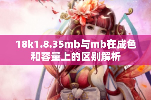 18k1.8.35mb与mb在成色和容量上的区别解析