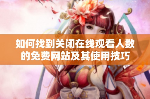 如何找到关闭在线观看人数的免费网站及其使用技巧