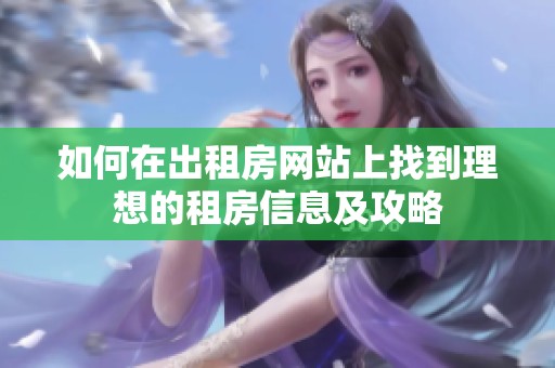 如何在出租房网站上找到理想的租房信息及攻略