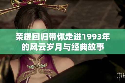 荣耀回归带你走进1993年的风云岁月与经典故事