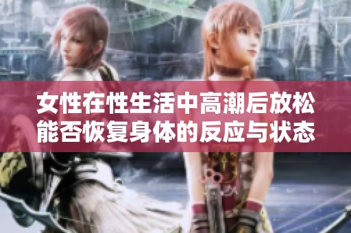 女性在性生活中高潮后放松能否恢复身体的反应与状态分析