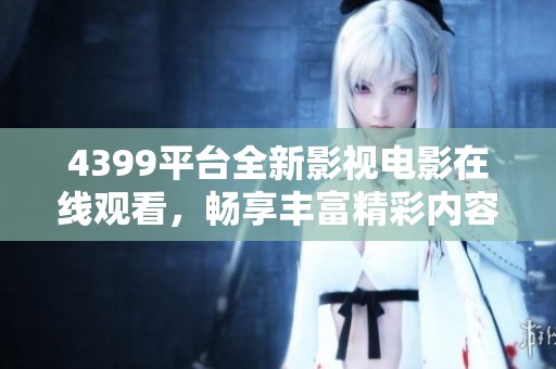 4399平台全新影视电影在线观看，畅享丰富精彩内容不容错过