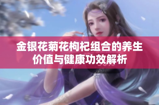 金银花菊花枸杞组合的养生价值与健康功效解析