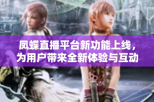 凤蝶直播平台新功能上线，为用户带来全新体验与互动乐趣