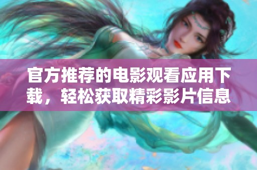 官方推荐的电影观看应用下载，轻松获取精彩影片信息与资源