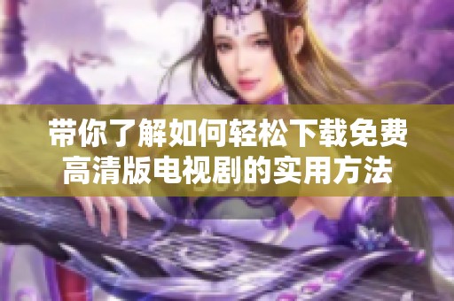 带你了解如何轻松下载免费高清版电视剧的实用方法