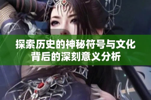 探索历史的神秘符号与文化背后的深刻意义分析