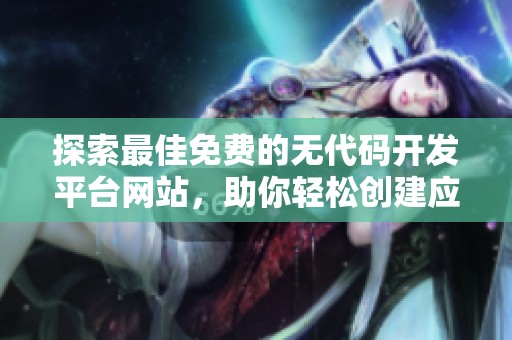 探索最佳免费的无代码开发平台网站，助你轻松创建应用程序