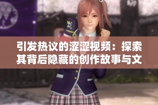 引发热议的涩涩视频：探索其背后隐藏的创作故事与文化现象
