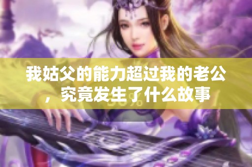 我姑父的能力超过我的老公，究竟发生了什么故事