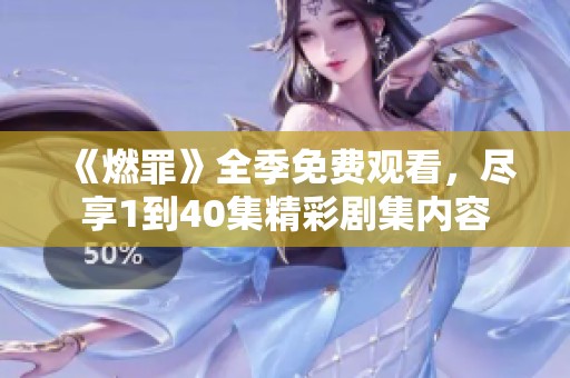 《燃罪》全季免费观看，尽享1到40集精彩剧集内容