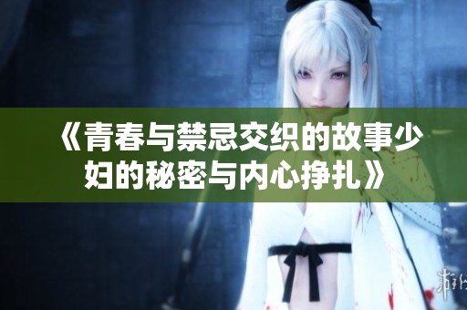 《青春与禁忌交织的故事少妇的秘密与内心挣扎》