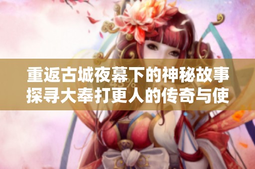 重返古城夜幕下的神秘故事探寻大奉打更人的传奇与使命